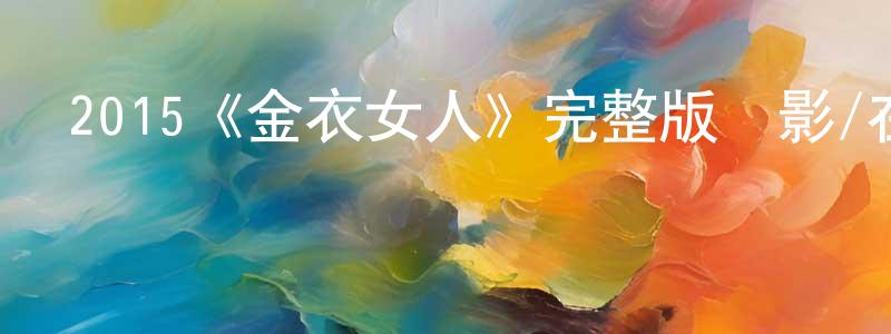 陳念貽發布2015《金衣女人》完整版電影/在線觀看/百度云-美劇天堂